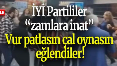 İYİ Partililer “zamlara inat” Vur patlasın çal oynasın eğlendiler!